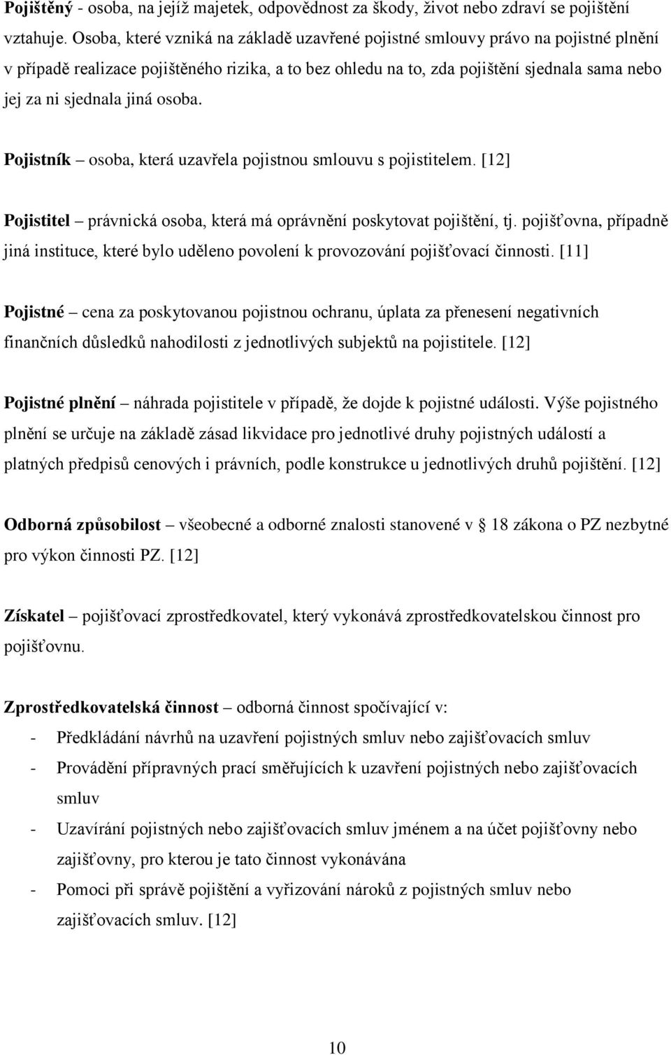 jiná osoba. Pojistník osoba, která uzavřela pojistnou smlouvu s pojistitelem. [12] Pojistitel právnická osoba, která má oprávnění poskytovat pojištění, tj.