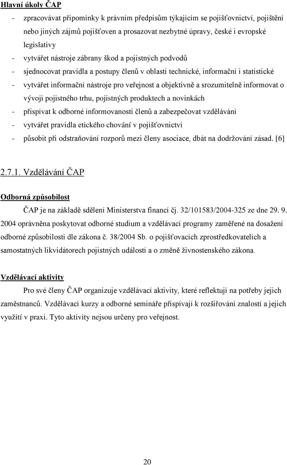 srozumitelně informovat o vývoji pojistného trhu, pojistných produktech a novinkách - přispívat k odborné informovanosti členů a zabezpečovat vzdělávání - vytvářet pravidla etického chování v