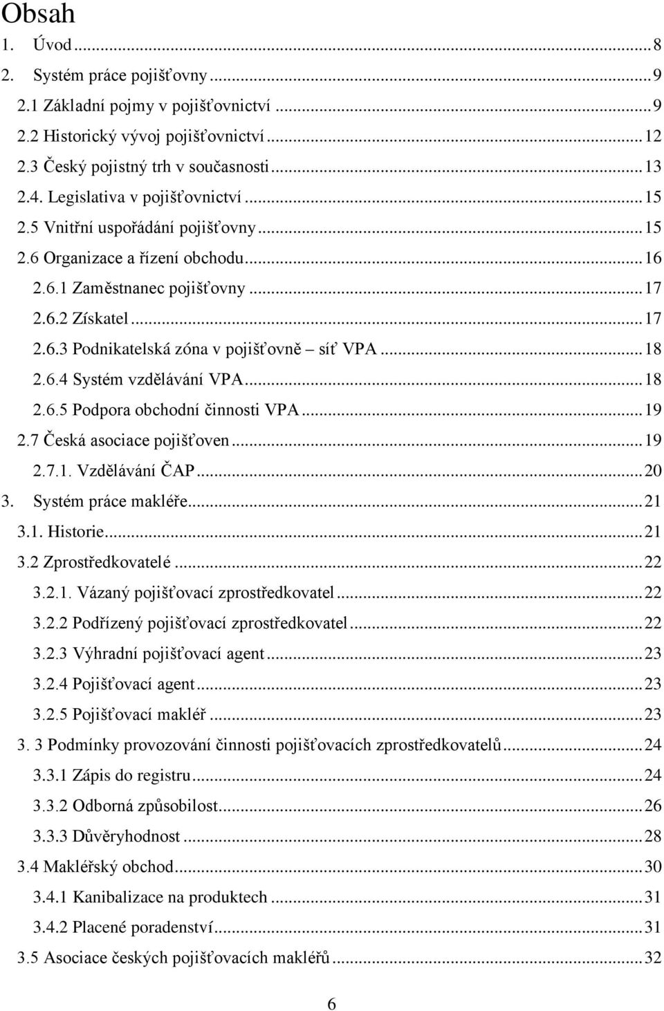 .. 18 2.6.4 Systém vzdělávání VPA... 18 2.6.5 Podpora obchodní činnosti VPA... 19 2.7 Česká asociace pojišťoven... 19 2.7.1. Vzdělávání ČAP... 20 3. Systém práce makléře... 21 3.1. Historie... 21 3.2 Zprostředkovatelé.