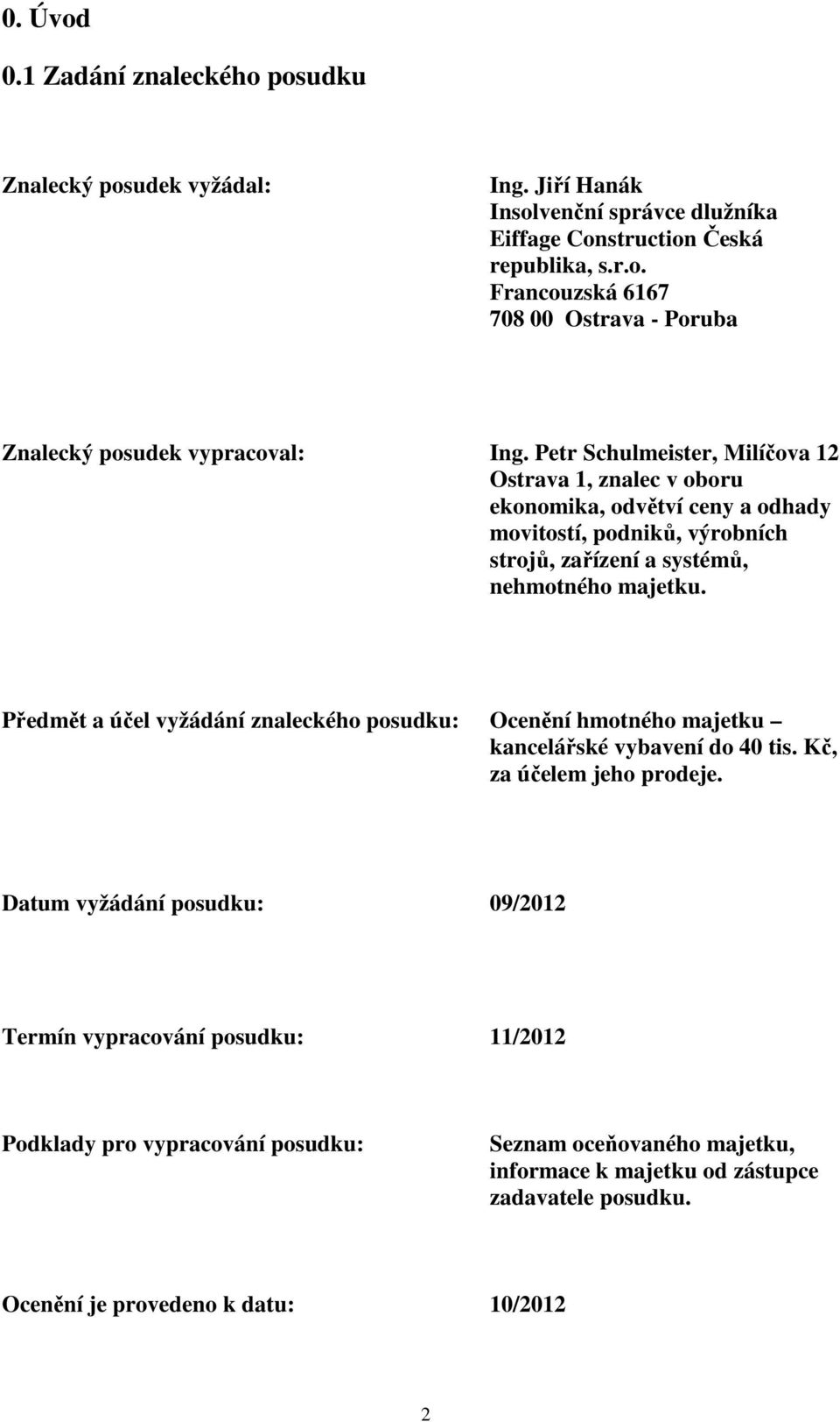 Předmět a účel vyžádání znaleckého posudku: Ocenění hmotného majetku kancelářské vybavení do 40 tis. Kč, za účelem jeho prodeje.