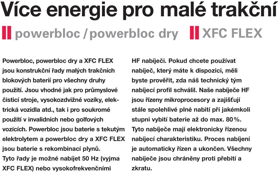 Powerbloc jsou baterie s tekutým elek tro ly tem a powerbloc dry a XFC FLEX jsou baterie s rekombinací plynů. Tyto řady je možné nabíjet 50 Hz (vyjma XFC FLEX) nebo vysokofrekvenčními HF nabíječi.