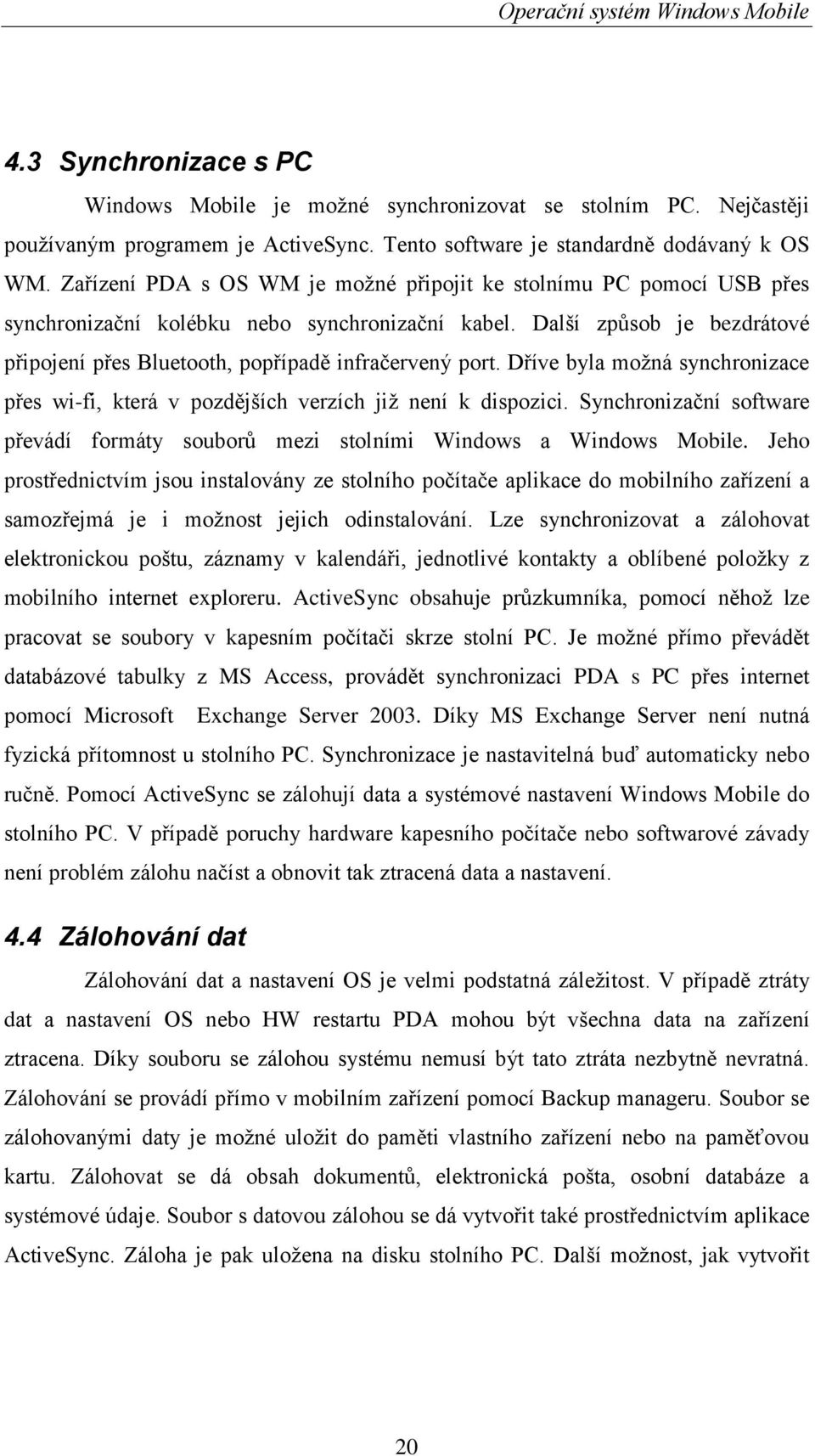 Další způsob je bezdrátové připojení přes Bluetooth, popřípadě infračervený port. Dříve byla moţná synchronizace přes wi-fi, která v pozdějších verzích jiţ není k dispozici.