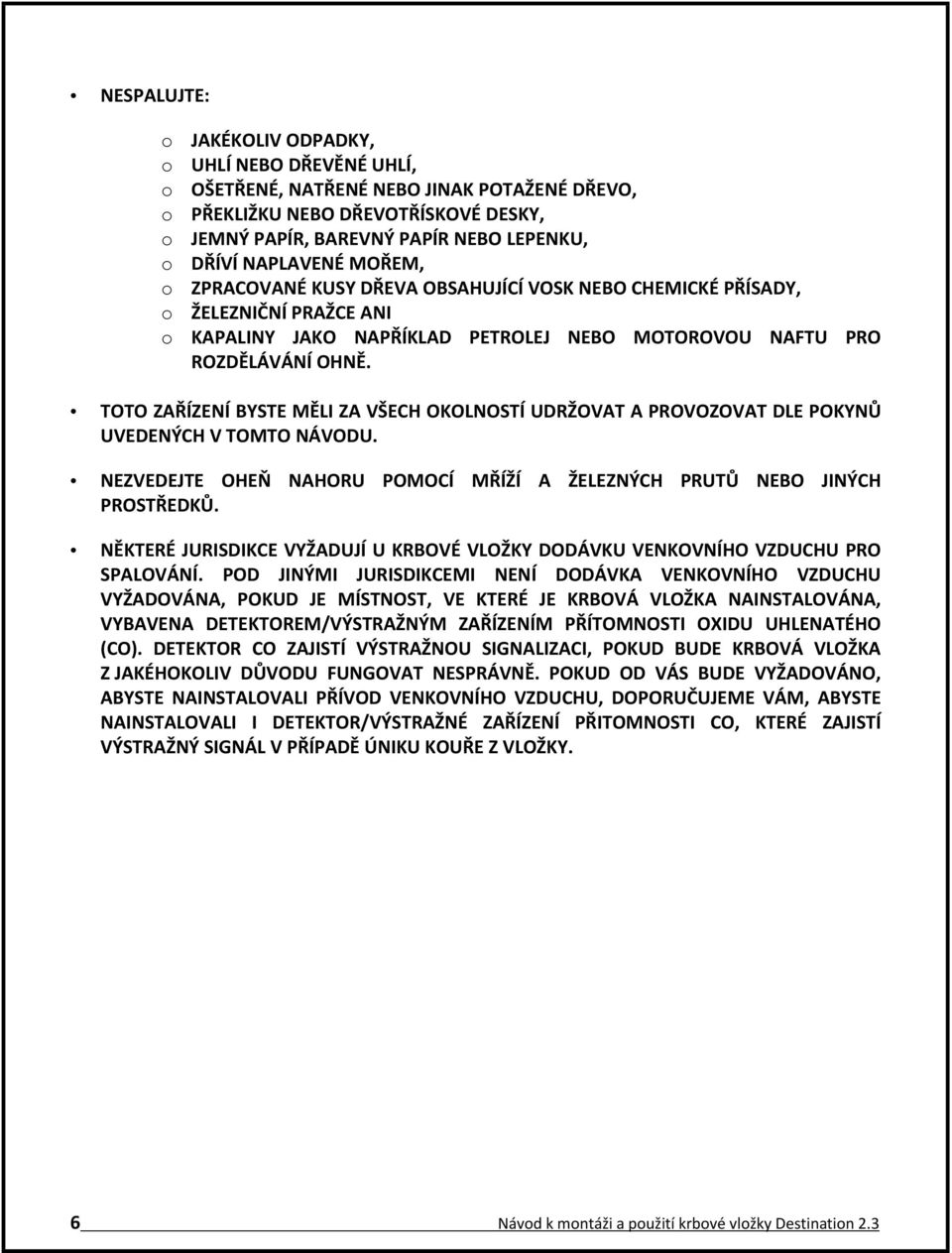 TOTO ZAŘÍZENÍ BYSTE MĚLI ZA VŠECH OKOLNOSTÍ UDRŽOVAT A PROVOZOVAT DLE POKYNŮ UVEDENÝCH V TOMTO NÁVODU. NEZVEDEJTE OHEŇ NAHORU POMOCÍ MŘÍŽÍ A ŽELEZNÝCH PRUTŮ NEBO JINÝCH PROSTŘEDKŮ.