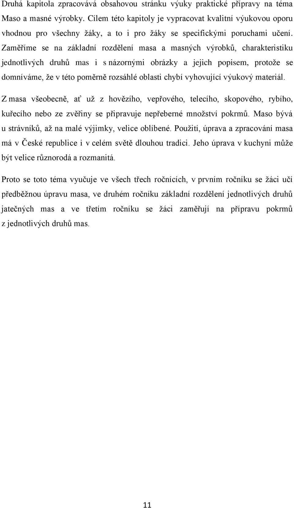 Zaměříme se na základní rozdělení masa a masných výrobků, charakteristiku jednotlivých druhů mas i s názornými obrázky a jejich popisem, protoţe se domníváme, ţe v této poměrně rozsáhlé oblasti chybí