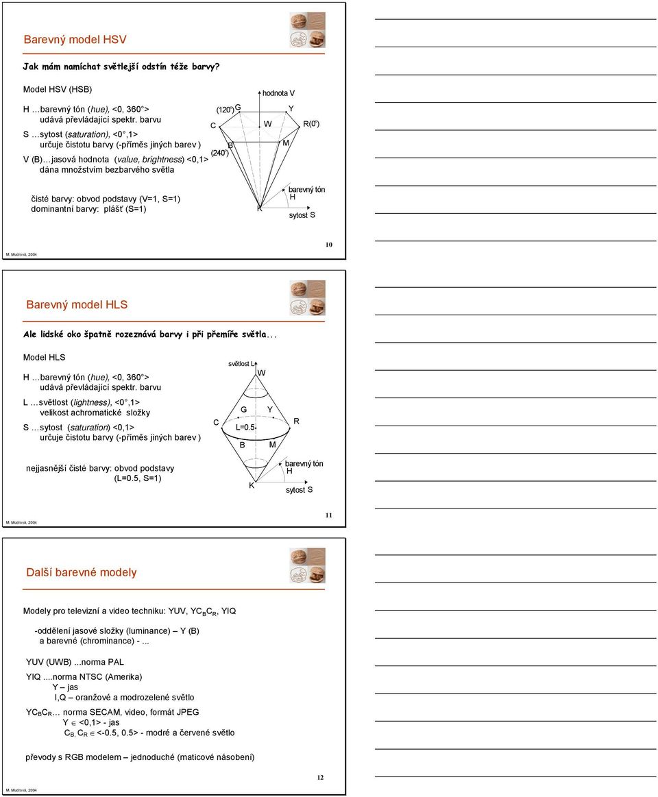dominantní barvy: plášť (S=) o (2 ) o (24 ) hodnota V Y o W ( ) M barevný tón H K sytost S arevný model HLS Ale lidské oko špatně rozeznává barvy i při přemíře světla.