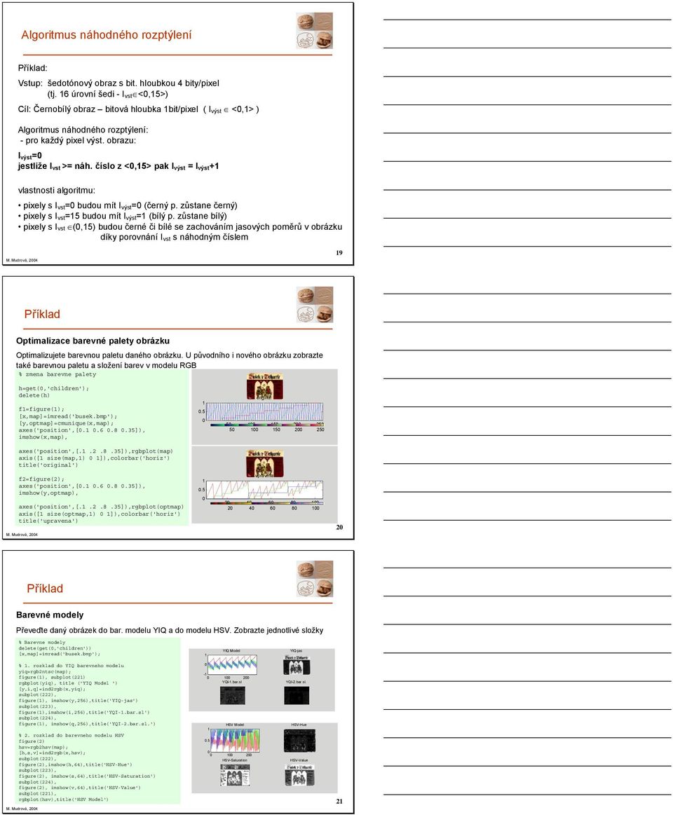 číslo z <,5> pak I výst = I výst+ vlastnosti algoritmu: pixelys I vst= budou mít I výst= (černý p. zůstane černý) pixelys I vst=5 budou mít I výst= (bílý p.