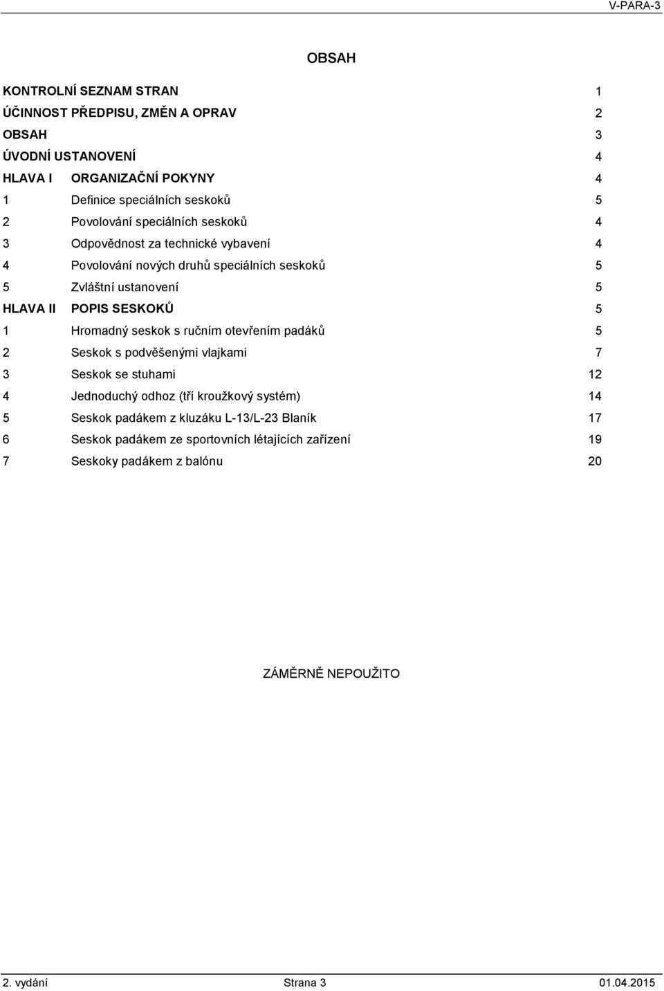 SESKOKŮ 5 1 Hromadný seskok s ručním otevřením padáků 5 2 Seskok s podvěšenými vlajkami 7 3 Seskok se stuhami 12 4 Jednoduchý odhoz (tří kroužkový systém) 14 5