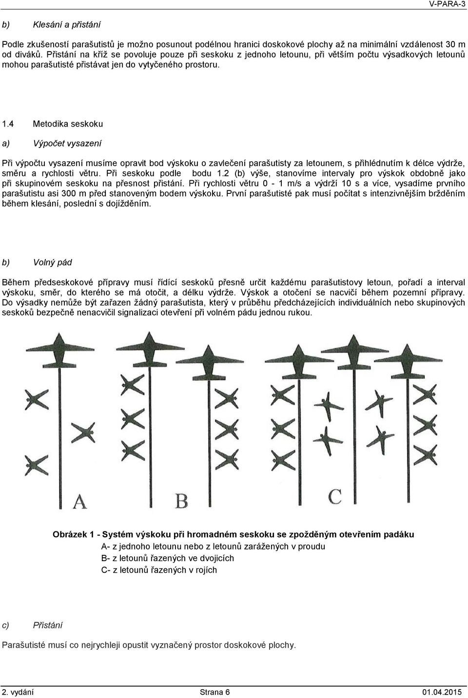 4 Metodika seskoku a) Výpočet vysazení Při výpočtu vysazení musíme opravit bod výskoku o zavlečení parašutisty za letounem, s přihlédnutím k délce výdrže, směru a rychlosti větru.