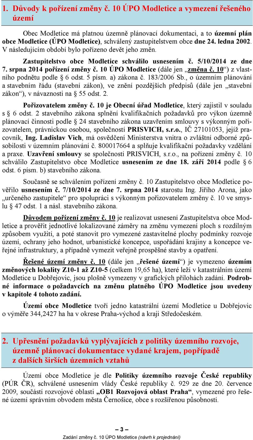 V následujícím období bylo pořízeno devět jeho změn. Zastupitelstvo obce Modletice schválilo usnesením č. 5/10/2014 ze dne 7. srpna 2014 pořízení změny č. 10 ÚPO Modletice (dále jen změna č.