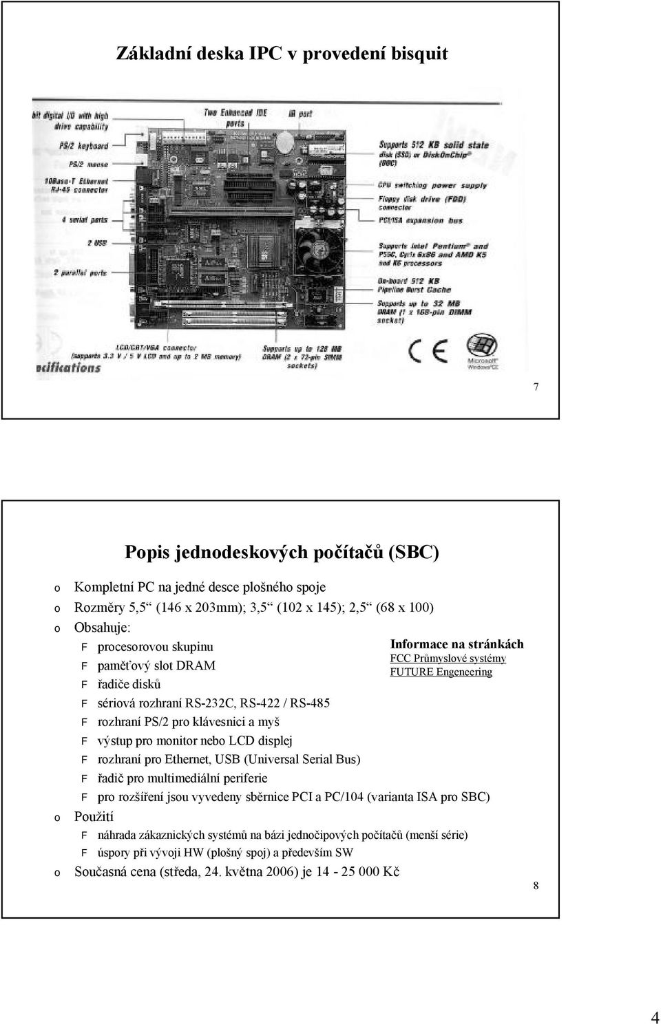 USB (Universal SerialBus) F řadič pr multimediální periferie F pr rzšíření jsu vyvedeny sběrnice PCI a PC/104 (varianta ISA pr SBC) Pužití F náhrada zákaznických systémů na bázi