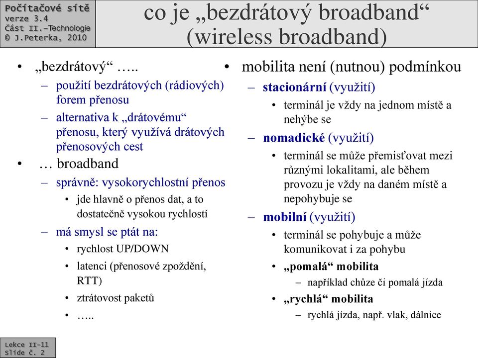 dostatečně vysokou rychlostí má smysl se ptát na: rychlost UP/DOWN latenci (přenosové zpoždění, RTT) ztrátovost paketů.