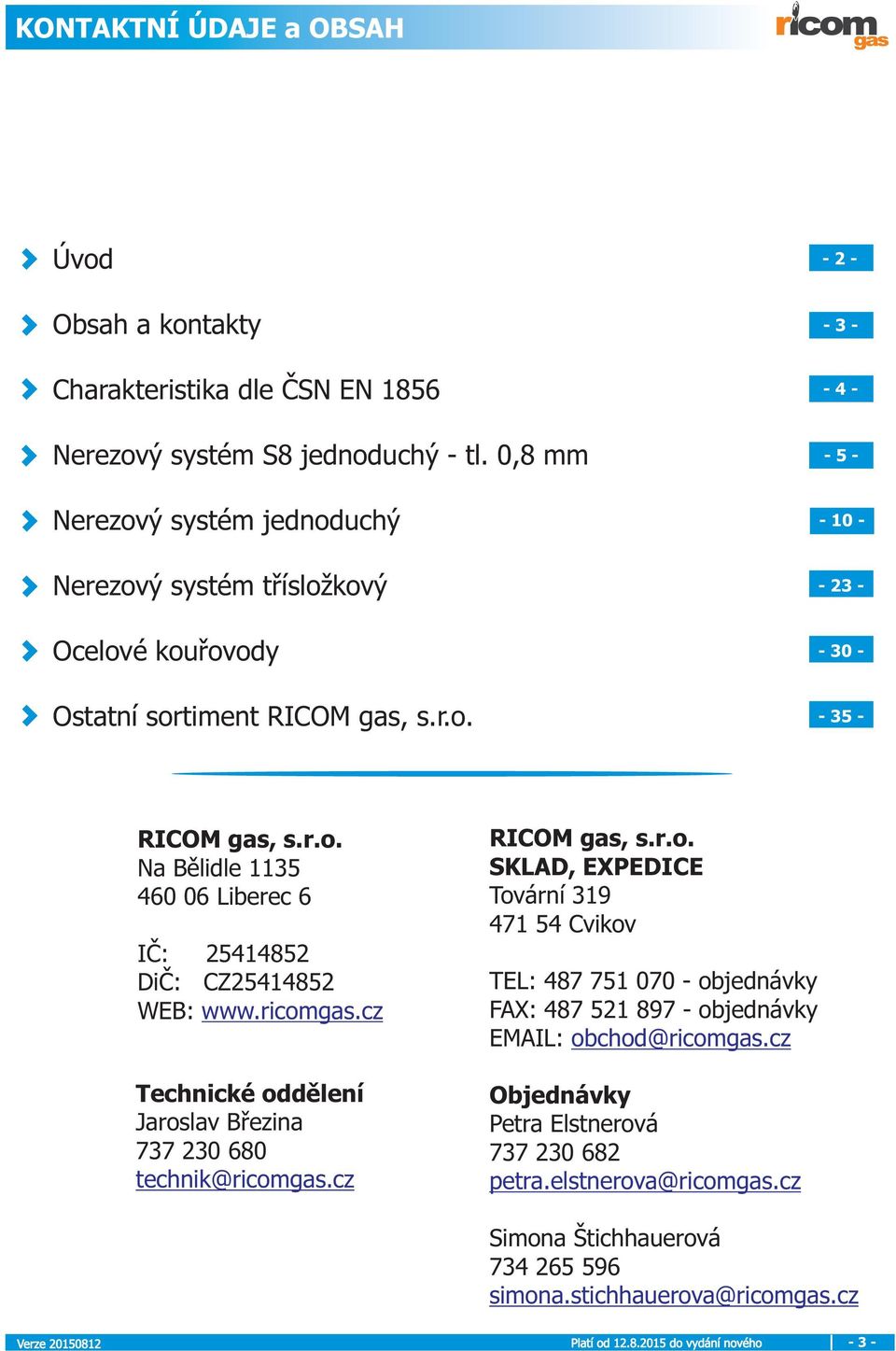 ricomgas.cz Technické oddìlení Jaroslav Bøezina 737 230 680 technik@ricomgas.cz RICOM gas, s.r.o. SKLAD, EXPEDICE Tovární 319 471 54 Cvikov TEL: 487 751 070 - objednávky FAX: 487 521 897 - objednávky EMAIL: obchod@ricomgas.