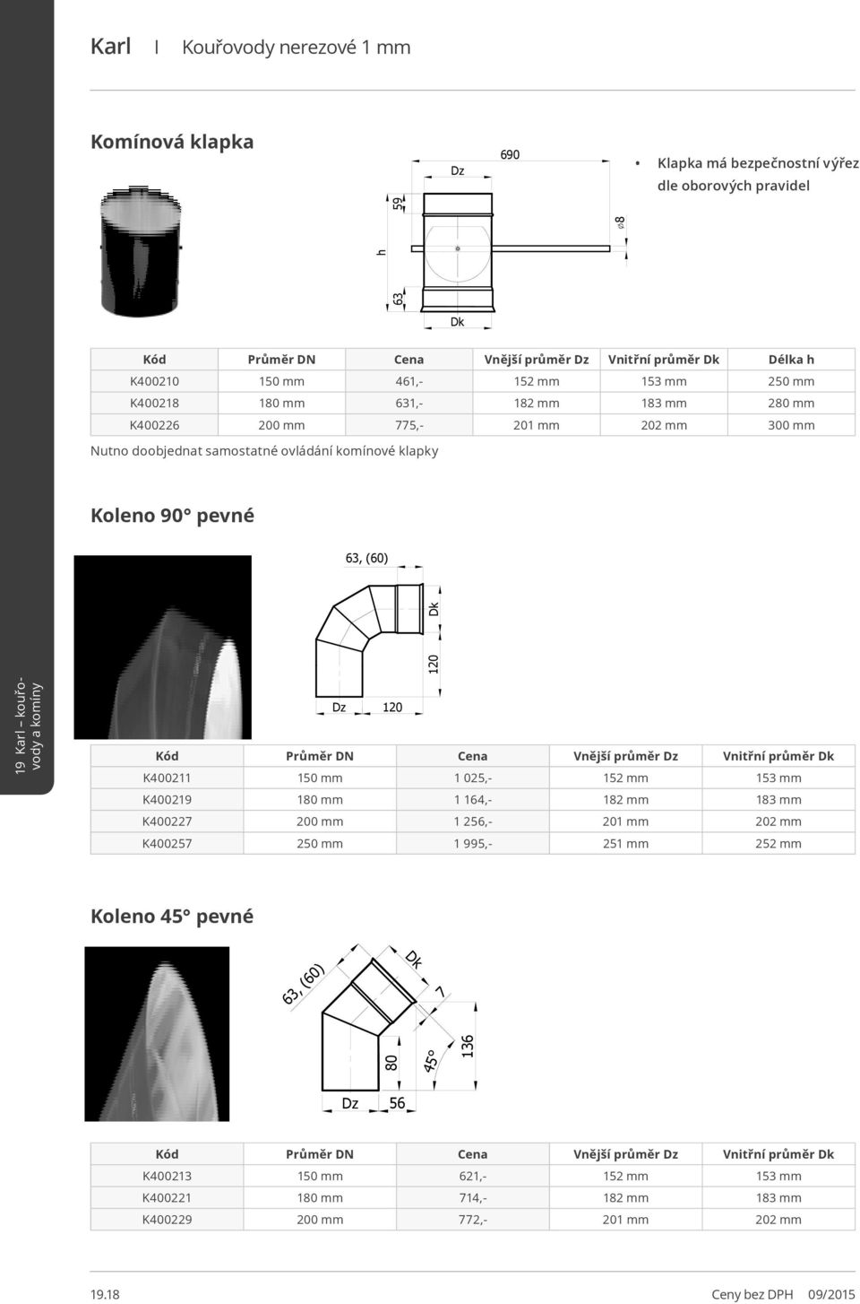 Vnější průměr Dz Vnitřní průměr Dk K400211 150 mm 1 025,- 152 mm 153 mm K400219 180 mm 1 164,- 182 mm 183 mm K400227 200 mm 1 256,- 201 mm 202 mm K400257 250 mm 1 995,- 251 mm 252 mm Koleno 45 pevné