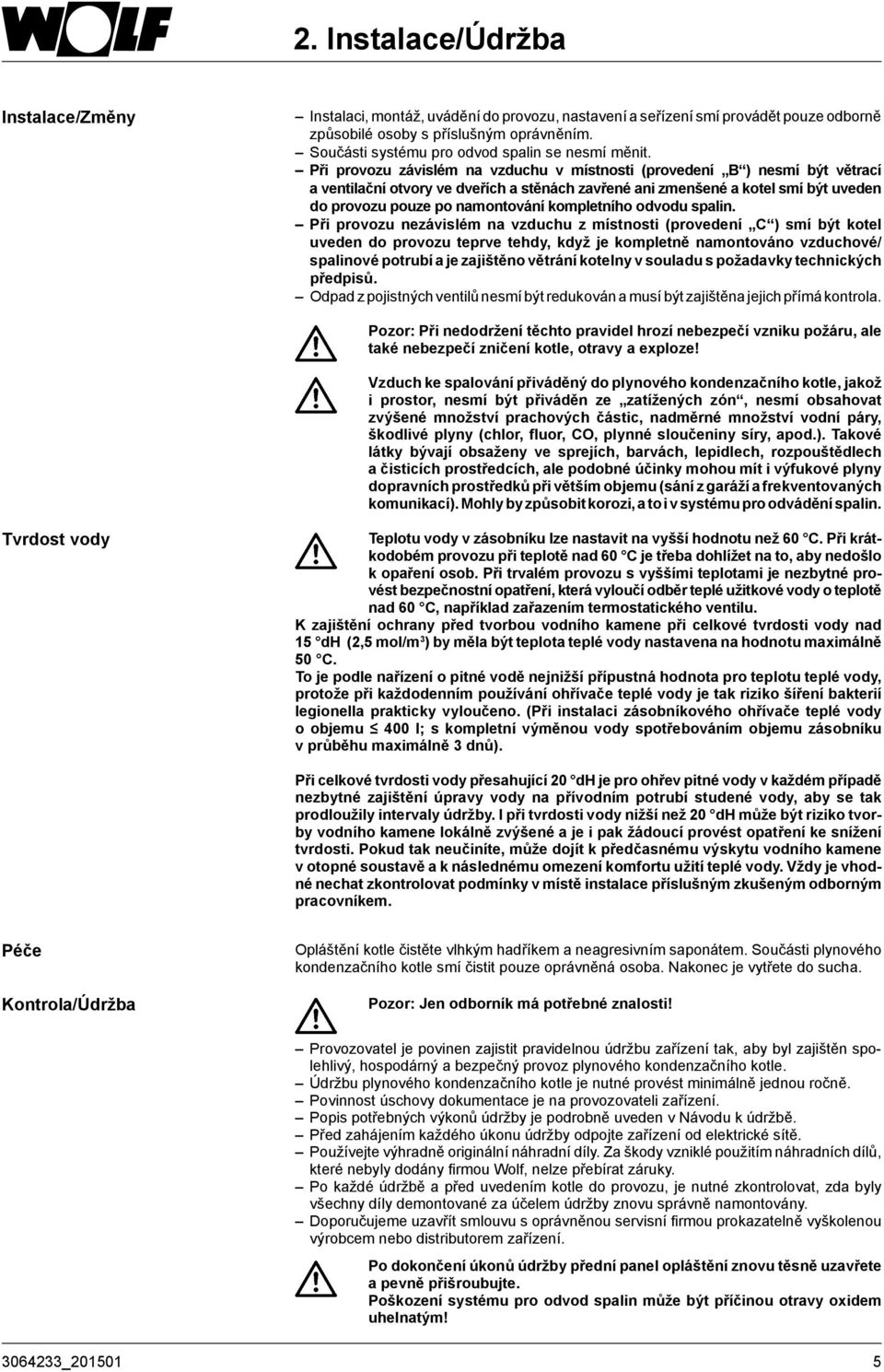 Při provozu závislém na vzduchu v místnosti (provedení B ) nesmí být větrací a ventilační otvory ve dveřích a stěnách zavřené ani zmenšené a kotel smí být uveden do provozu pouze po namontování