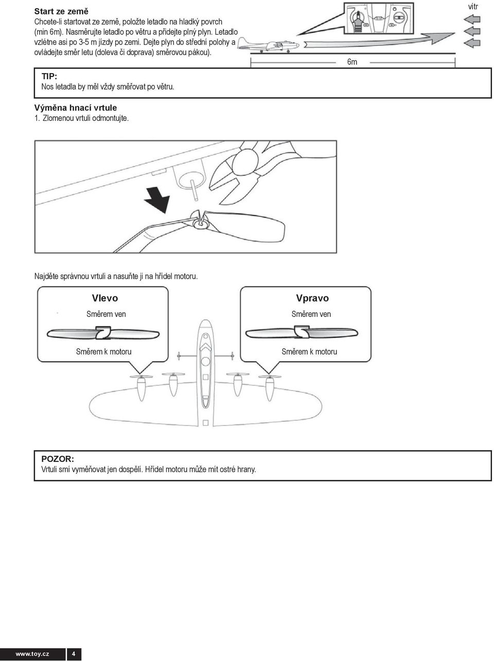 TIP: Nos letadla by měl vždy směřovat po větru. Výměna hnací vrtule 1. Zlomenou vrtuli odmontujte.
