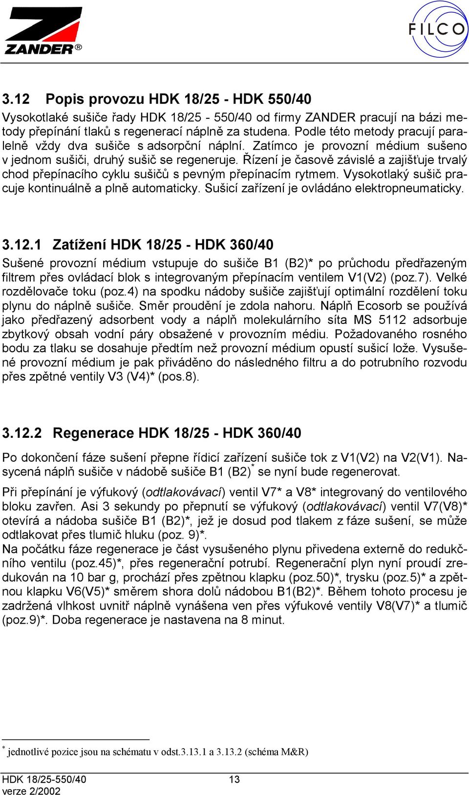 Řízení je časově závislé a zajišťuje trvalý chod přepínacího cyklu sušičů s pevným přepínacím rytmem. Vysokotlaký sušič pracuje kontinuálně a plně automaticky.