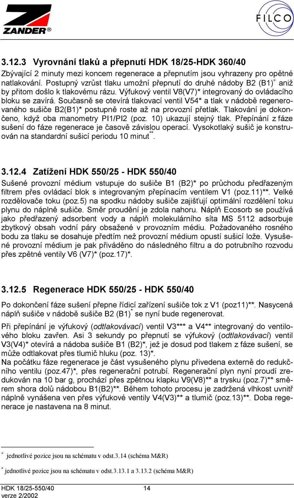 Současně se otevírá tlakovací ventil V54* a tlak v nádobě regenerovaného sušiče B2(B1)* postupně roste až na provozní přetlak. Tlakování je dokončeno, když oba manometry PI1/PI2 (poz.