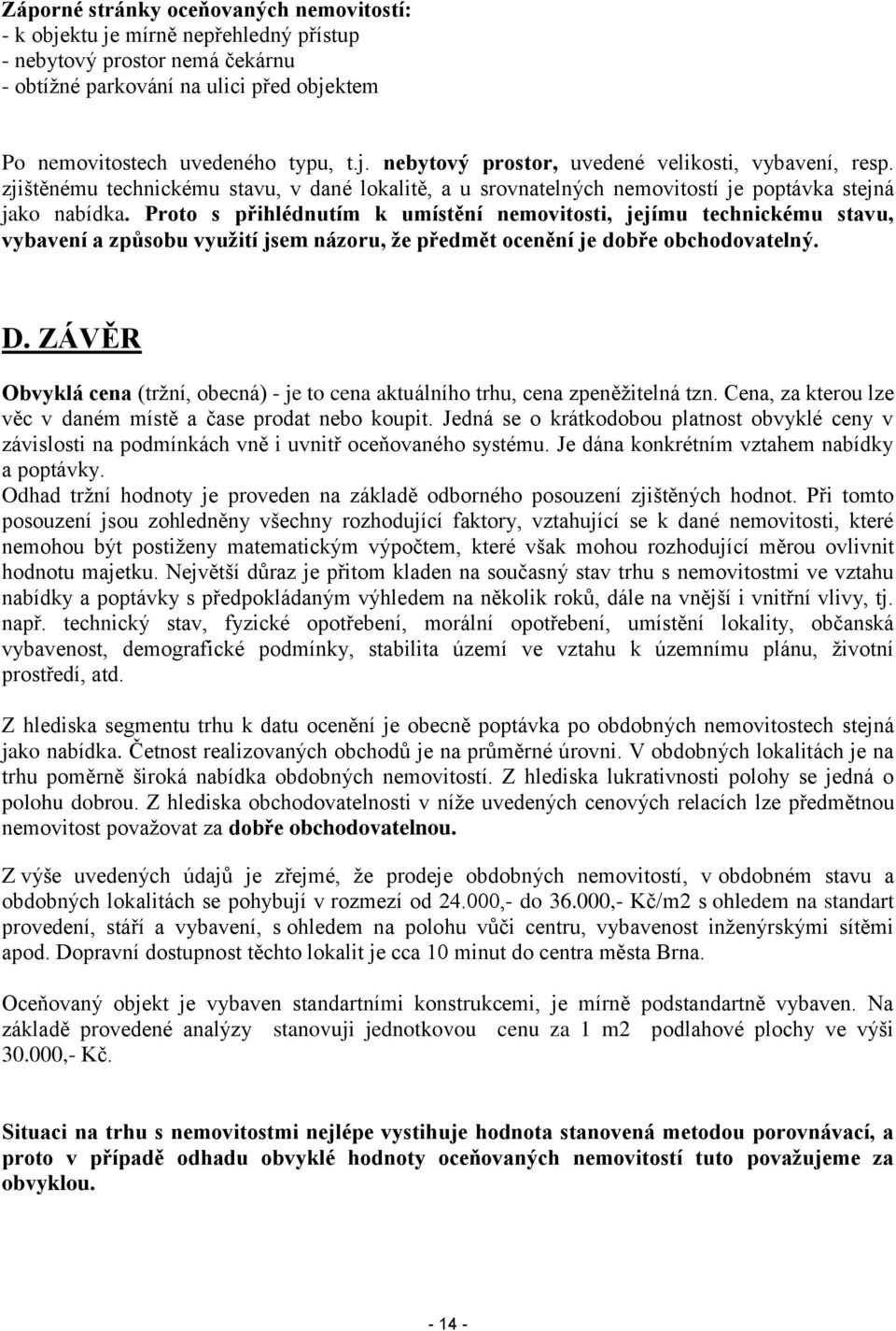 Proto s přihlédnutím k umístění nemovitosti, jejímu technickému stavu, vybavení a způsobu využití jsem názoru, že předmět ocenění je dobře obchodovatelný. D.