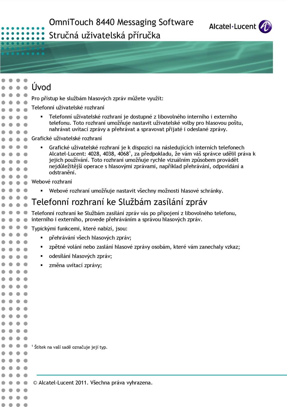 Grafické uživatelské rozhraní Grafické uživatelské rozhraní je k dispozici na následujících interních telefonech Alcatel-Lucent: 408, 408, 4068, za předpokladu, že vám váš správce udělil práva k