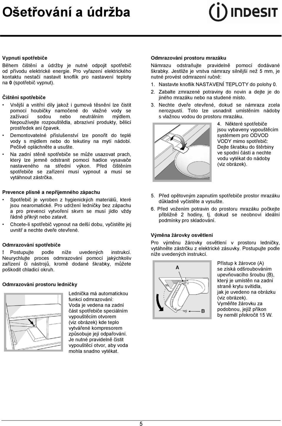 Čištění spotřebiče Vnější a vnitřní díly jakož i gumová těsnění lze čistit pomocí houbičky namočené do vlažné vody se zažívací sodou nebo neutrálním mýdlem.