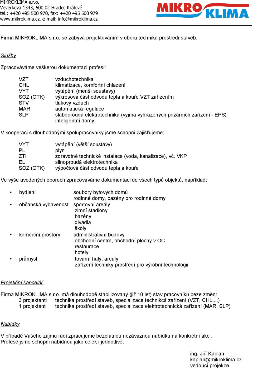 tlakový vzduch automatická regulace slaboproudá elektrotechnika (vyjma vyhrazených požárních zařízení - EPS) inteligentní domy V kooperaci s dlouhodobými spolupracovníky jsme schopni zajišťujeme: VYT