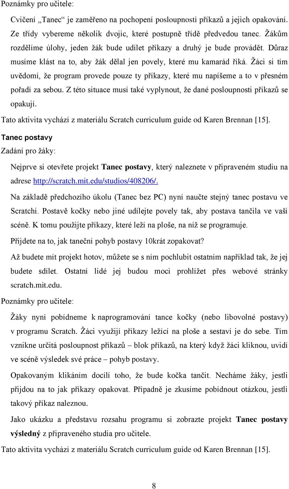 Žáci si tím uvědomí, že program provede pouze ty příkazy, které mu napíšeme a to v přesném pořadí za sebou. Z této situace musí také vyplynout, že dané posloupnosti příkazů se opakují.