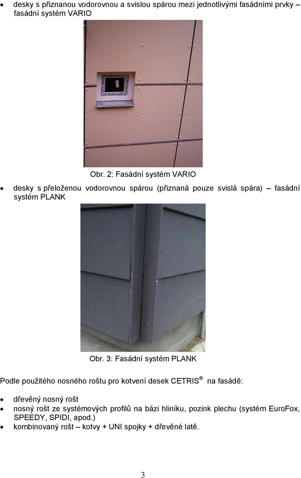 3: Fasádní systém PLANK Podle použitého nosného roštu pro kotvení desek CETRIS na fasádě: dřevěný nosný rošt nosný rošt ze