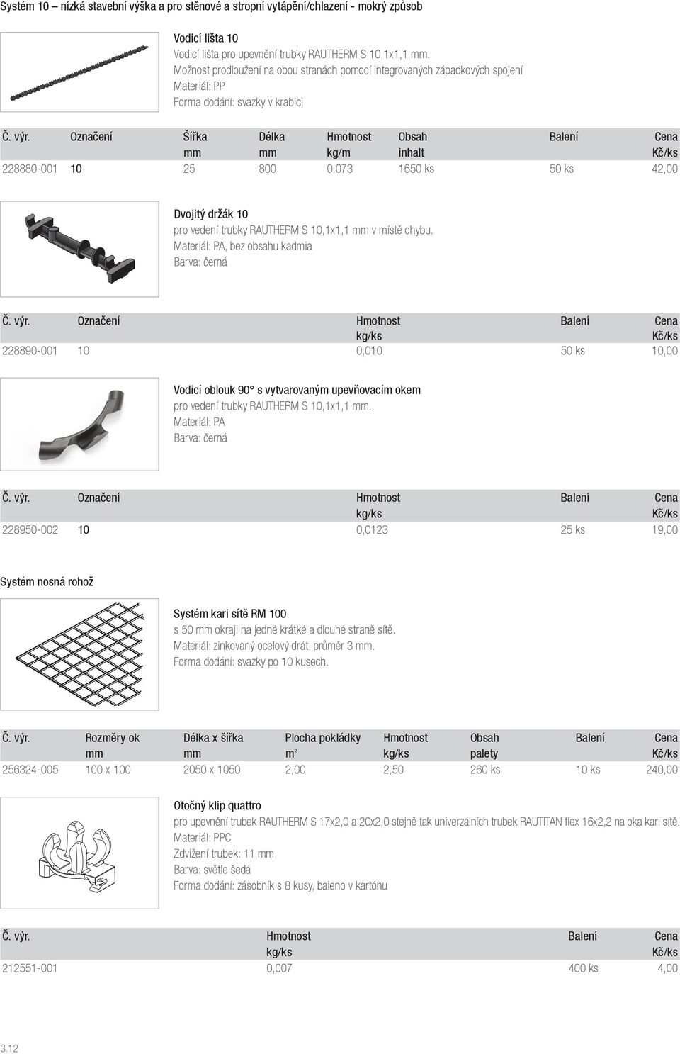 Označení Šířka Délka Hmotnost Obsah Balení Cena mm mm kg/m inhalt 228880-001 10 25 800 0,073 1650 ks 50 ks 42,00 Dvojitý držák 10 pro vedení trubky RAUTHERM S 10,1x1,1 mm v místě ohybu.