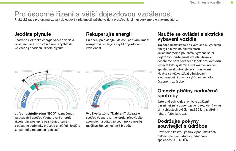 Upřednostňujte zónu "ECO" vyznačenou na ukazateli spotřeby/generování energie: akcelerujte postupně bez náhlých změn a pokud to podmínky provozu umožňují, jezděte konstantní a rozumnou rychlostí.