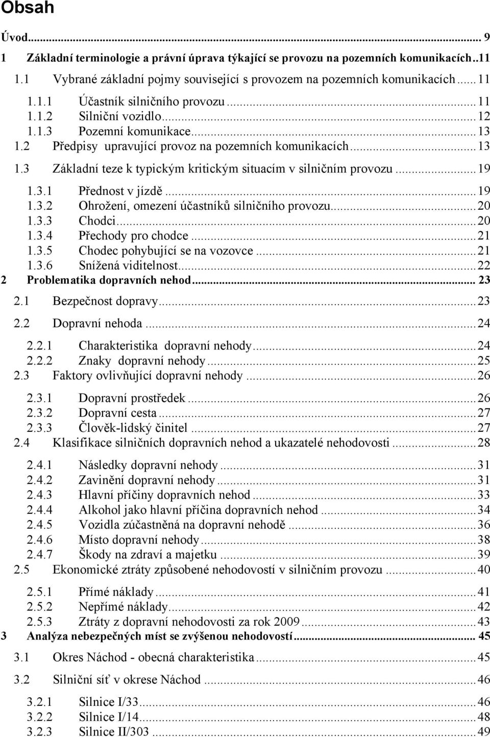 3.1 Přednost v jízdě...19 1.3.2 Ohrožení, omezení účastníků silničního provozu...20 1.3.3 Chodci...20 1.3.4 Přechody pro chodce...21 1.3.5 Chodec pohybující se na vozovce...21 1.3.6 Snížená viditelnost.