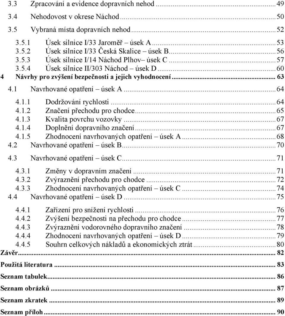 ..64 4.1.2 Značení přechodu pro chodce...65 4.1.3 Kvalita povrchu vozovky...67 4.1.4 Doplnění dopravního značení...67 4.1.5 Zhodnocení navrhovaných opatření úsek A...68 4.2 Navrhované opatření úsek B.