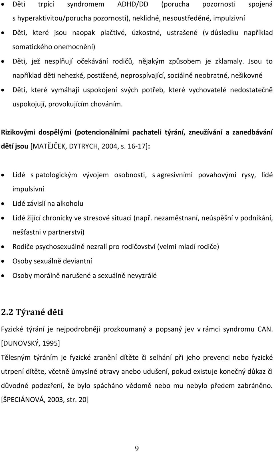 Jsou to například děti nehezké, postižené, neprospívající, sociálně neobratné, nešikovné Děti, které vymáhají uspokojení svých potřeb, které vychovatelé nedostatečně uspokojují, provokujícím chováním.