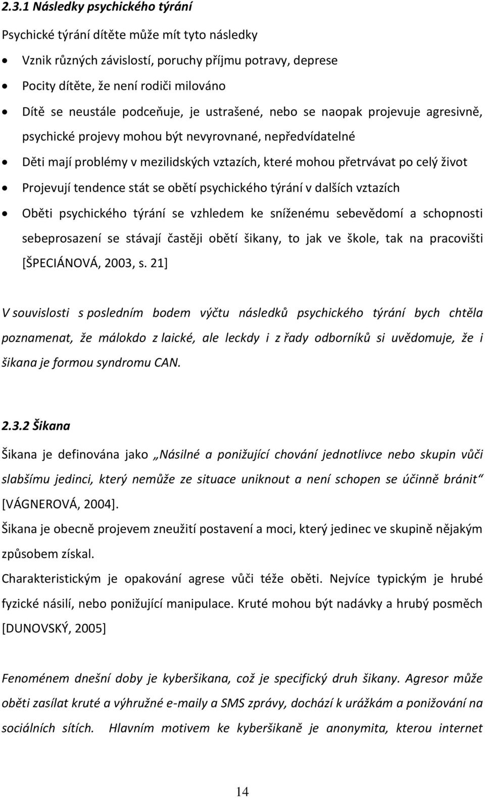 Projevují tendence stát se obětí psychického týrání v dalších vztazích Oběti psychického týrání se vzhledem ke sníženému sebevědomí a schopnosti sebeprosazení se stávají častěji obětí šikany, to jak