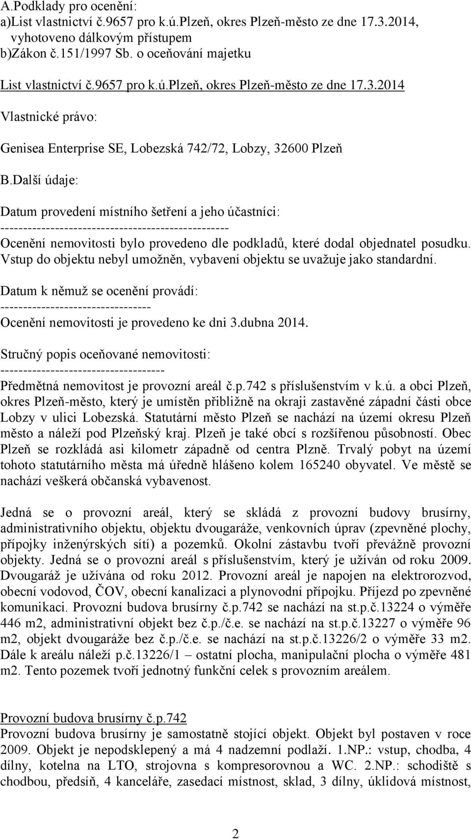 Další údaje: Datum provedení místního šetření a jeho účastníci: -------------------------------------------------- Ocenění nemovitosti bylo provedeno dle podkladů, které dodal objednatel posudku.