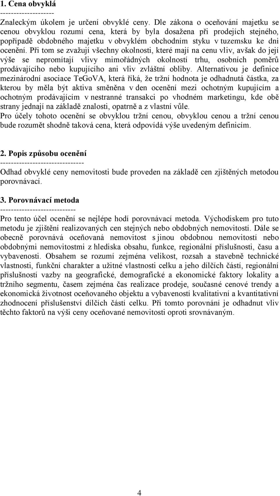 Při tom se zvažují všechny okolnosti, které mají na cenu vliv, avšak do její výše se nepromítají vlivy mimořádných okolností trhu, osobních poměrů prodávajícího nebo kupujícího ani vliv zvláštní