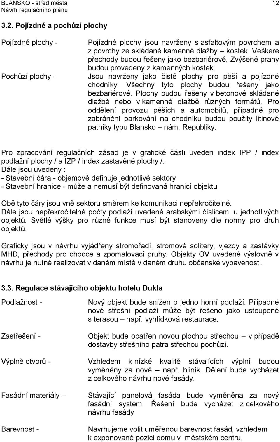 Všechny tyto plochy budou řešeny jako bezbariérové. Plochy budou řešeny v betonové skládané dlažbě nebo v kamenné dlažbě různých formátů.