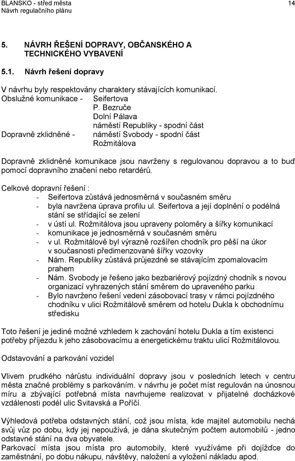 Bezruče Dolní Pálava náměstí Republiky - spodní část Dopravně zklidněné - náměstí Svobody - spodní část Rožmitálova Dopravně zklidněné komunikace jsou navrženy s regulovanou dopravou a to buď pomocí