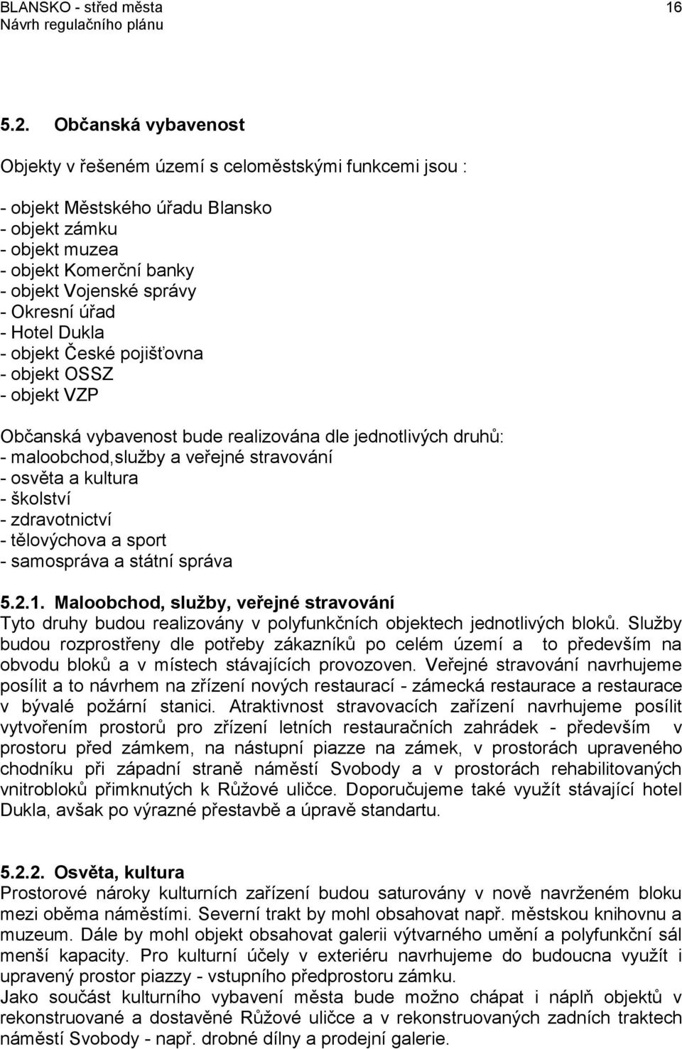 úřad - Hotel Dukla - objekt České pojišťovna - objekt OSSZ - objekt VZP Občanská vybavenost bude realizována dle jednotlivých druhů: - maloobchod,služby a veřejné stravování - osvěta a kultura -