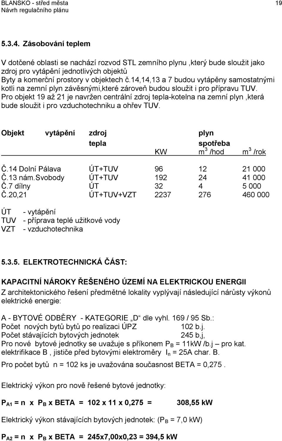 14,14,13 a 7 budou vytápěny samostatnými kotli na zemní plyn závěsnými,které zároveň budou sloužit i pro přípravu TUV.