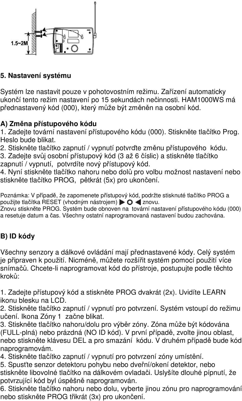 2. Stiskněte tlačítko zapnutí / vypnutí potvrďte změnu přístupového kódu. 3. Zadejte svůj osobní přístupový kód (3 až 6 číslic) a stiskněte tlačítko zapnutí / vypnutí, potvrdíte nový přístupový kód.