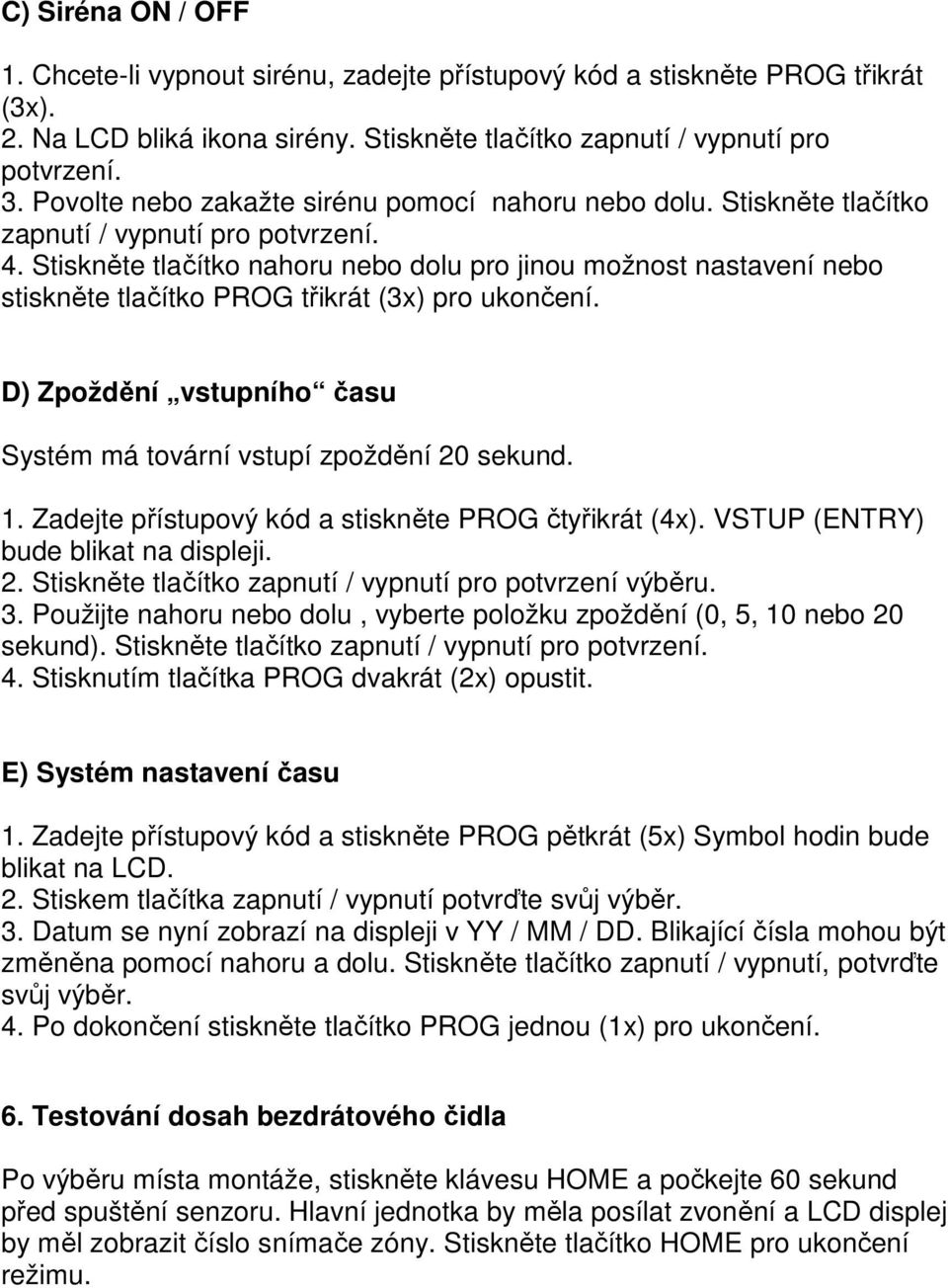 Stiskněte tlačítko nahoru nebo dolu pro jinou možnost nastavení nebo stiskněte tlačítko PROG třikrát (3x) pro ukončení. D) Zpoždění vstupního času Systém má tovární vstupí zpoždění 20 sekund. 1.