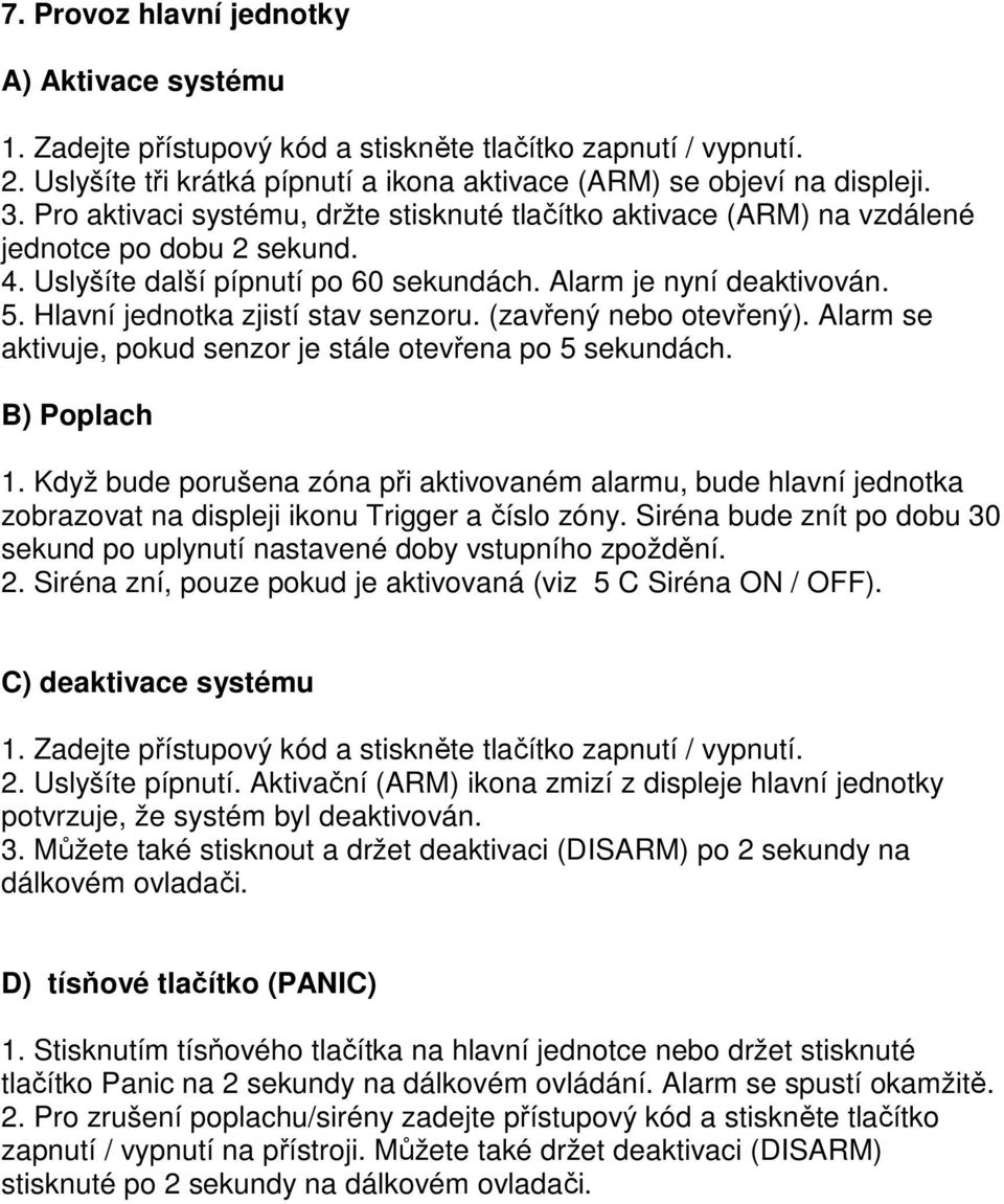 Hlavní jednotka zjistí stav senzoru. (zavřený nebo otevřený). Alarm se aktivuje, pokud senzor je stále otevřena po 5 sekundách. B) Poplach 1.