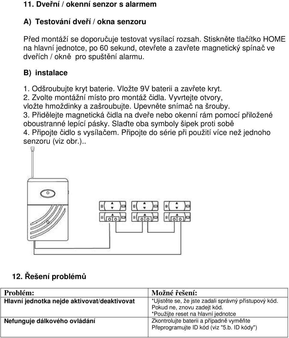 Vložte 9V baterii a zavřete kryt. 2. Zvolte montážní místo pro montáž čidla. Vyvrtejte otvory, vložte hmoždinky a zašroubujte. Upevněte snímač na šrouby. 3.