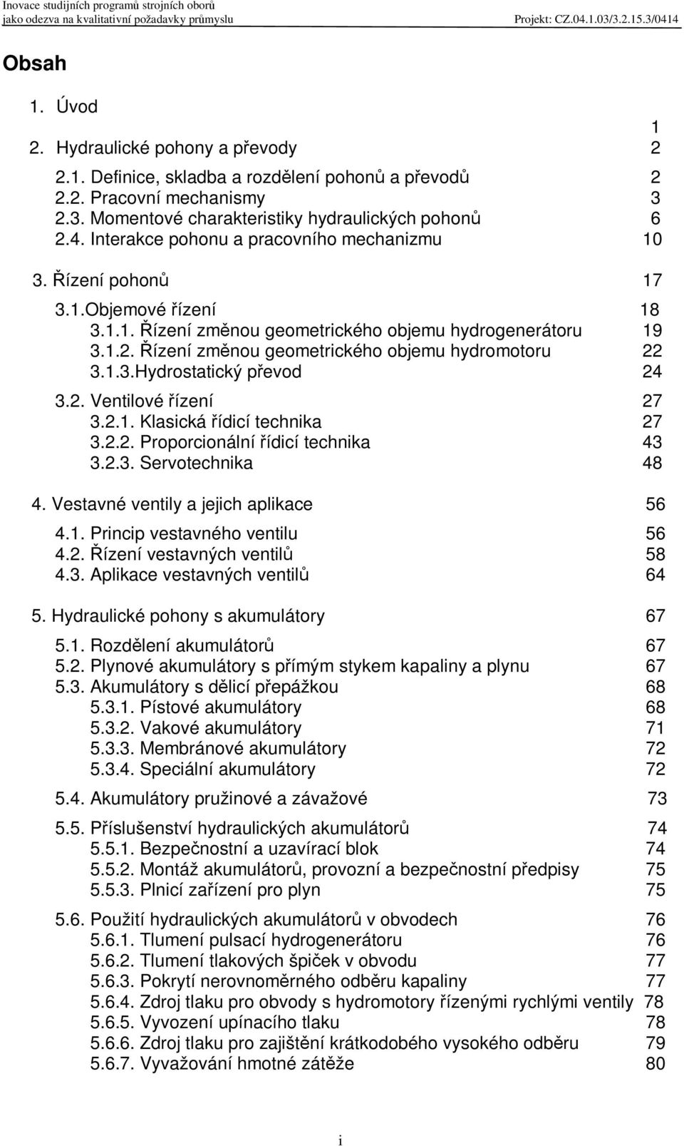 1.3.Hydrostatický pevod 24 3.2. Ventilové ízení 27 3.2.1. Klasická ídicí technika 27 3.2.2. Proporcionální ídicí technika 43 3.2.3. Servotechnika 48 4. Vestavné ventily a jejich aplikace 56 4.1. Princip vestavného ventilu 56 4.