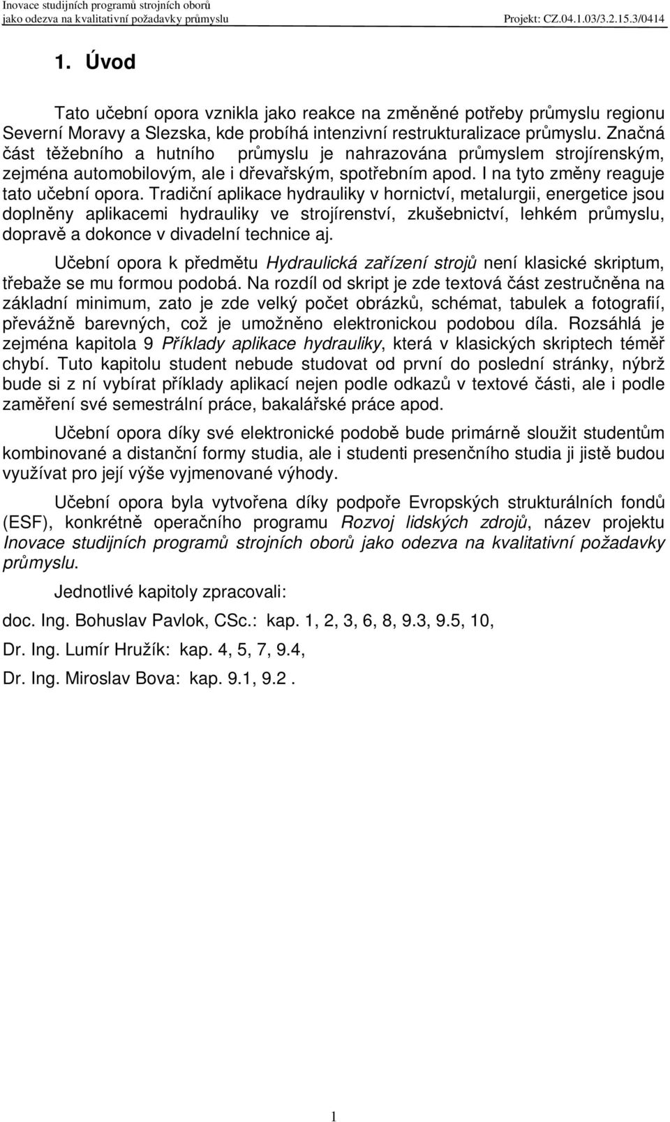 Tradiní aplikace hydrauliky v hornictví, metalurgii, energetice jsou doplnny aplikacemi hydrauliky ve strojírenství, zkušebnictví, lehkém prmyslu, doprav a dokonce v divadelní technice aj.