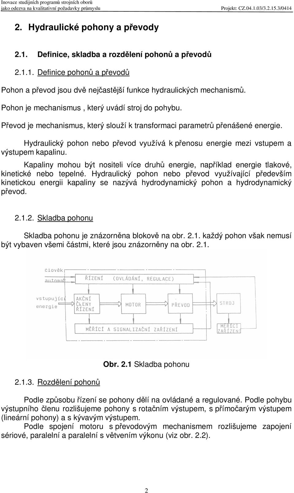 Hydraulický pohon nebo pevod využívá k penosu energie mezi vstupem a výstupem kapalinu. Kapaliny mohou být nositeli více druh energie, napíklad energie tlakové, kinetické nebo tepelné.