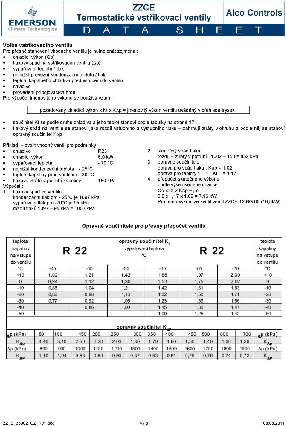 Kt x K p = jmenovitý výkon ventilu uváděný v přehledu trysek součinitel Kt se podle druhu chladiva a jeho teplot stanoví podle tabulky na straně 17 tlakový spád na ventilu se stanoví jako rozdíl