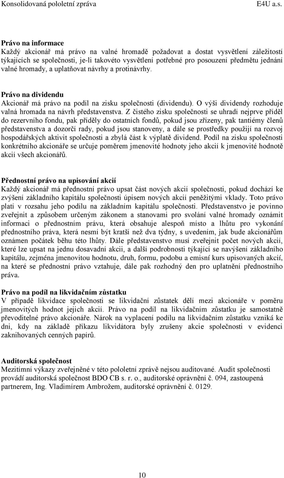 Z čistého zisku společnosti se uhradí nejprve příděl do rezervního fondu, pak příděly do ostatních fondů, pokud jsou zřízeny, pak tantiémy členů představenstva a dozorčí rady, pokud jsou stanoveny, a