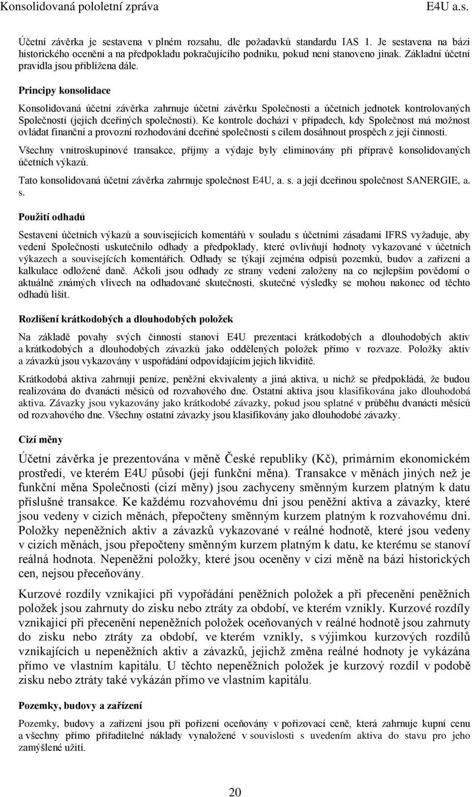 Principy konsolidace Konsolidovaná účetní závěrka zahrnuje účetní závěrku Společnosti a účetních jednotek kontrolovaných Společností (jejích dceřiných společností).