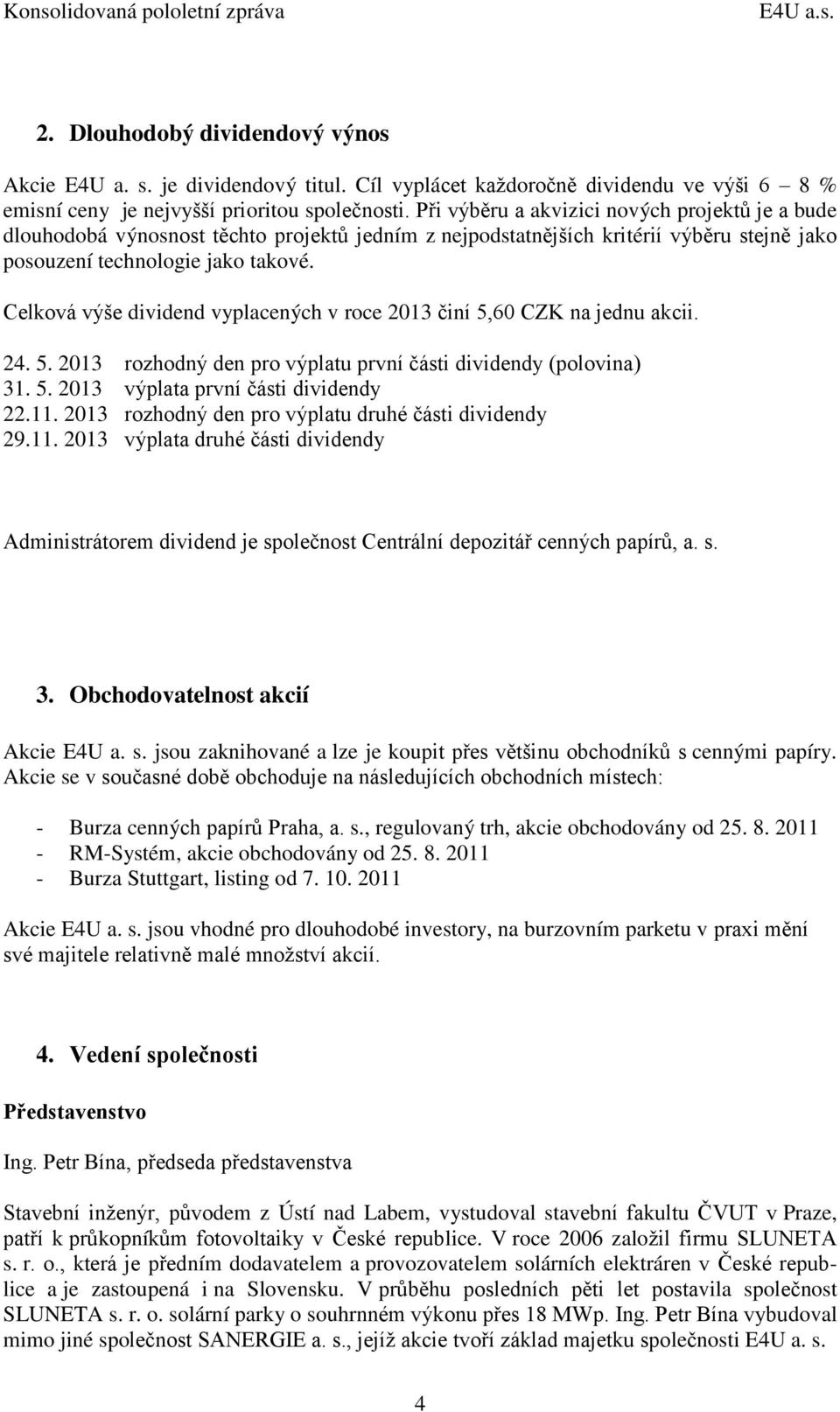 Celková výše dividend vyplacených v roce 2013 činí 5,60 CZK na jednu akcii. 24. 5. 2013 rozhodný den pro výplatu první části dividendy (polovina) 31. 5. 2013 výplata první části dividendy 22.11.